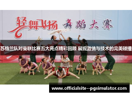 苏格兰队对曼联比赛五大亮点精彩回顾 展现激情与技术的完美碰撞