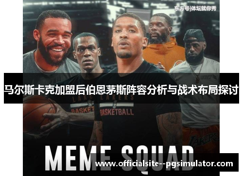 马尔斯卡克加盟后伯恩茅斯阵容分析与战术布局探讨