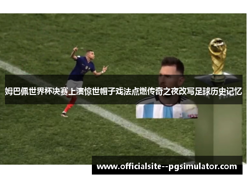 姆巴佩世界杯决赛上演惊世帽子戏法点燃传奇之夜改写足球历史记忆