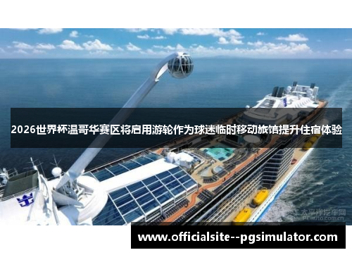 2026世界杯温哥华赛区将启用游轮作为球迷临时移动旅馆提升住宿体验