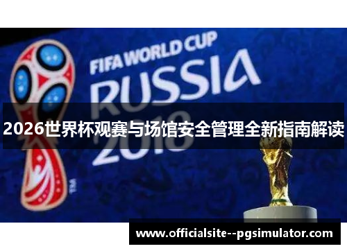2026世界杯观赛与场馆安全管理全新指南解读