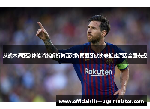 从战术适配到体能消耗解析梅西对阵葡萄牙欧协联低迷原因全面表现