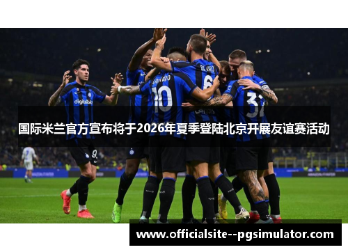 国际米兰官方宣布将于2026年夏季登陆北京开展友谊赛活动