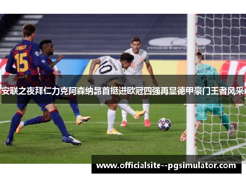 安联之夜拜仁力克阿森纳昂首挺进欧冠四强再显德甲豪门王者风采