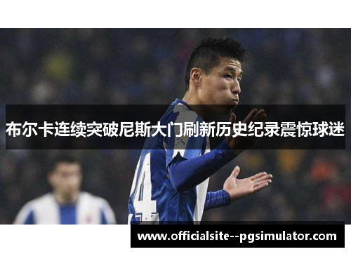 布尔卡连续突破尼斯大门刷新历史纪录震惊球迷