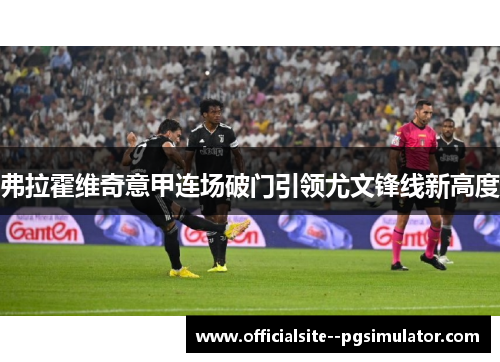 弗拉霍维奇意甲连场破门引领尤文锋线新高度