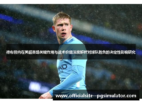 德布劳内在英超赛场关键作用与战术价值深度解析对球队胜负的决定性影响研究