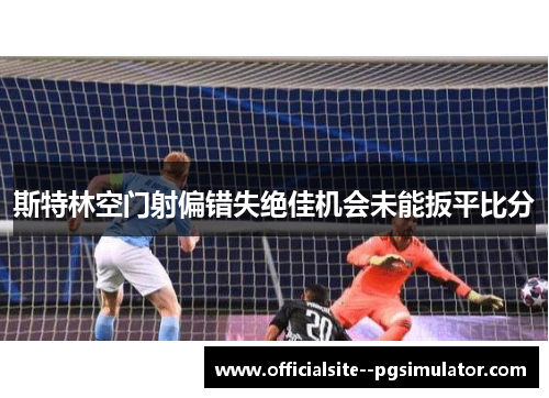 斯特林空门射偏错失绝佳机会未能扳平比分