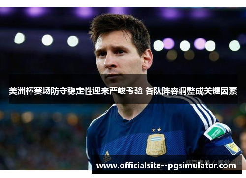 美洲杯赛场防守稳定性迎来严峻考验 各队阵容调整成关键因素
