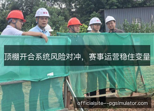 顶棚开合系统风险对冲，赛事运营稳住变量