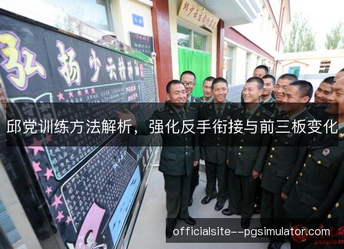 邱党训练方法解析，强化反手衔接与前三板变化
